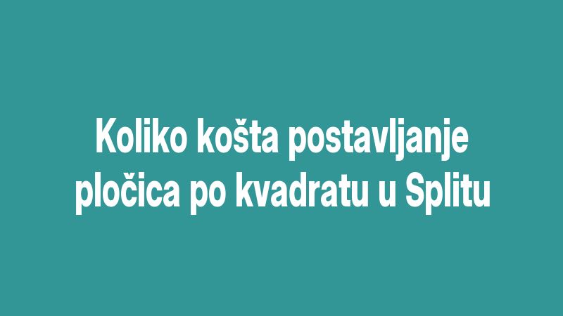 Koliko košta postavljanje pločica po kvadratu u Splitu